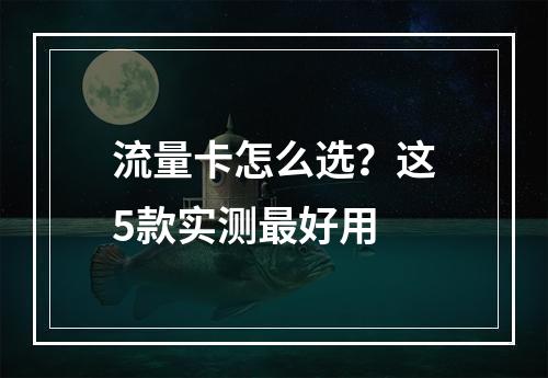 流量卡怎么选？这5款实测最好用