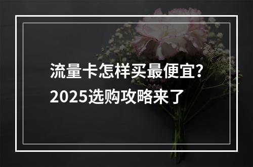 流量卡怎样买最便宜？2025选购攻略来了