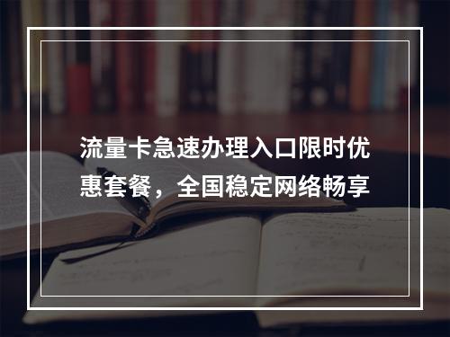 流量卡急速办理入口限时优惠套餐，全国稳定网络畅享