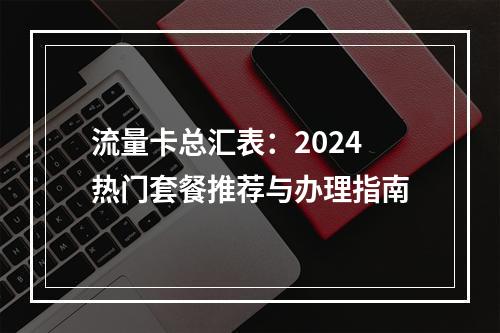 流量卡总汇表：2024热门套餐推荐与办理指南