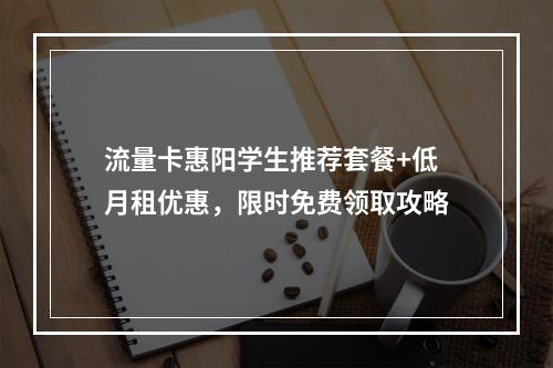 流量卡惠阳学生推荐套餐+低月租优惠，限时免费领取攻略