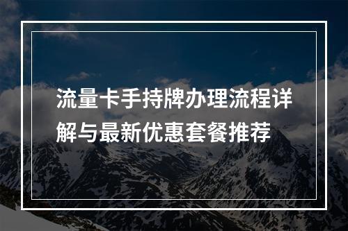 流量卡手持牌办理流程详解与最新优惠套餐推荐
