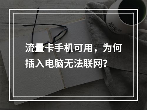 流量卡手机可用，为何插入电脑无法联网？