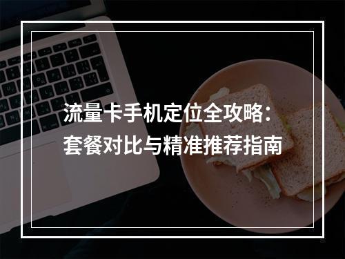 流量卡手机定位全攻略：套餐对比与精准推荐指南