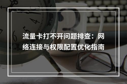 流量卡打不开问题排查：网络连接与权限配置优化指南