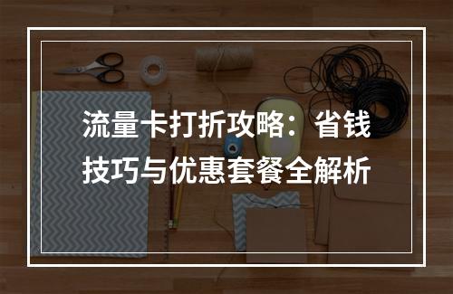 流量卡打折攻略：省钱技巧与优惠套餐全解析