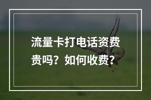 流量卡打电话资费贵吗？如何收费？