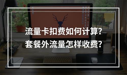 流量卡扣费如何计算？套餐外流量怎样收费？