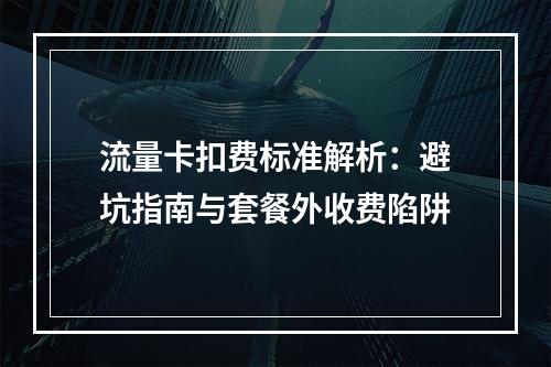流量卡扣费标准解析：避坑指南与套餐外收费陷阱
