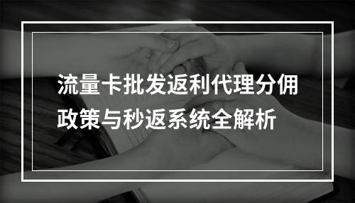 流量卡批发返利代理分佣政策与秒返系统全解析