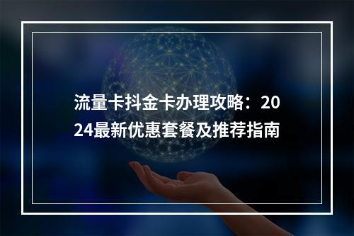 流量卡抖金卡办理攻略：2024最新优惠套餐及推荐指南