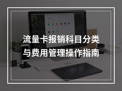 流量卡报销科目分类与费用管理操作指南