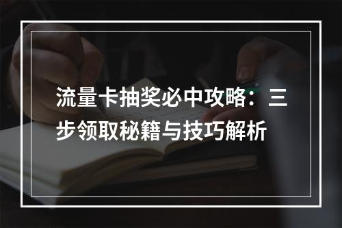 流量卡抽奖必中攻略：三步领取秘籍与技巧解析