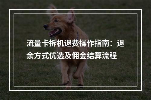 流量卡拆机退费操作指南：退余方式优选及佣金结算流程