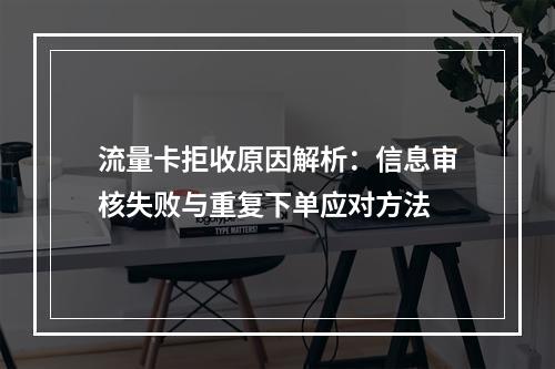 流量卡拒收原因解析：信息审核失败与重复下单应对方法