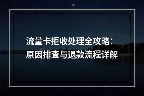 流量卡拒收处理全攻略：原因排查与退款流程详解