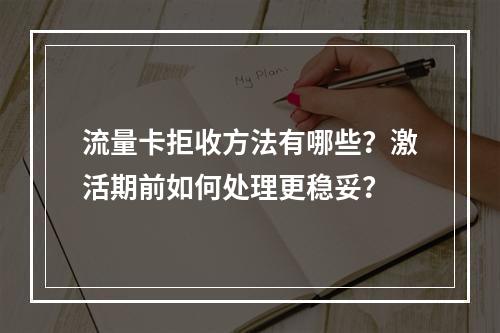 流量卡拒收方法有哪些？激活期前如何处理更稳妥？