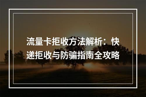 流量卡拒收方法解析：快递拒收与防骗指南全攻略