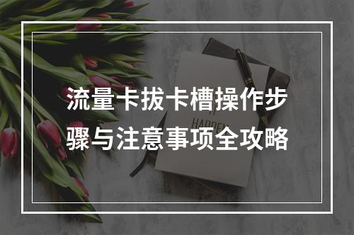 流量卡拔卡槽操作步骤与注意事项全攻略