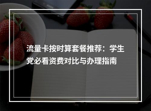 流量卡按时算套餐推荐：学生党必看资费对比与办理指南