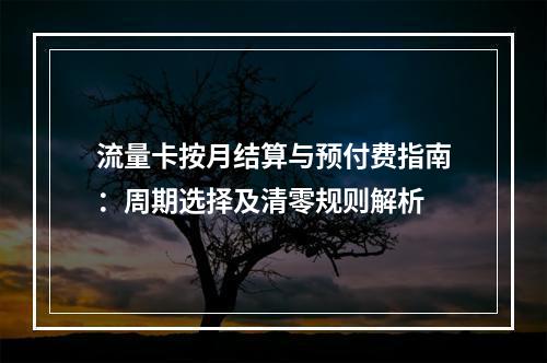 流量卡按月结算与预付费指南：周期选择及清零规则解析