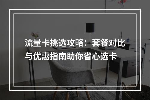流量卡挑选攻略：套餐对比与优惠指南助你省心选卡
