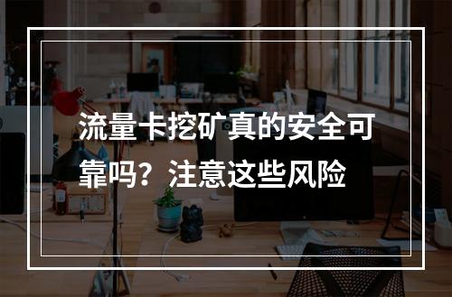 流量卡挖矿真的安全可靠吗？注意这些风险