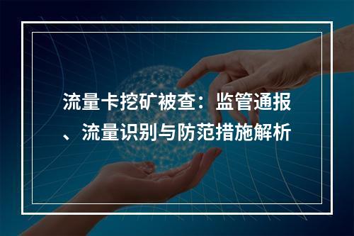 流量卡挖矿被查：监管通报、流量识别与防范措施解析