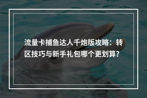 流量卡捕鱼达人千炮版攻略：转区技巧与新手礼包哪个更划算？