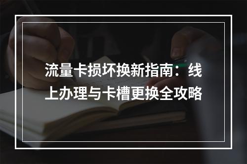 流量卡损坏换新指南：线上办理与卡槽更换全攻略