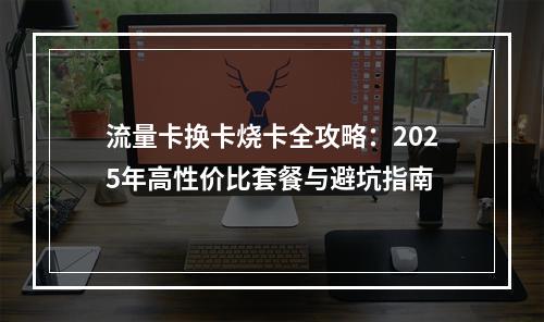 流量卡换卡烧卡全攻略：2025年高性价比套餐与避坑指南