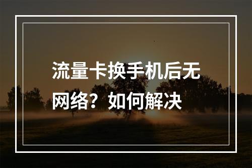 流量卡换手机后无网络？如何解决