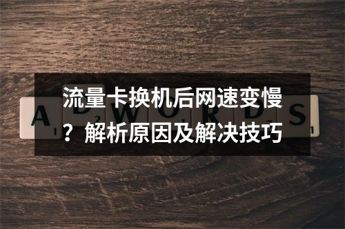 流量卡换机后网速变慢？解析原因及解决技巧