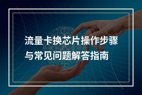 流量卡换芯片操作步骤与常见问题解答指南