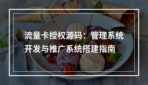 流量卡授权源码：管理系统开发与推广系统搭建指南