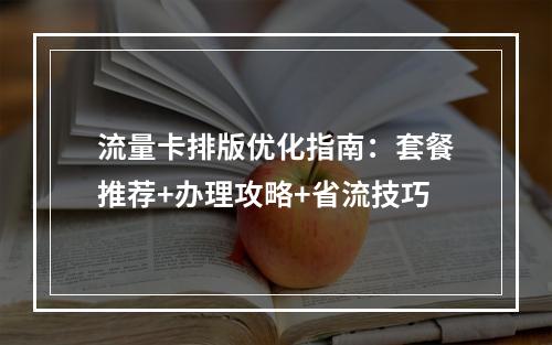 流量卡排版优化指南：套餐推荐+办理攻略+省流技巧