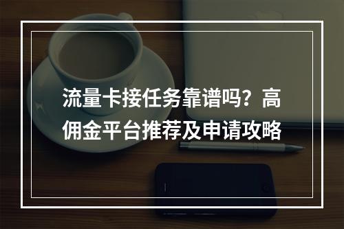 流量卡接任务靠谱吗？高佣金平台推荐及申请攻略