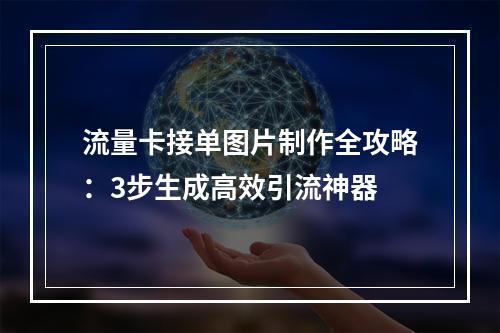 流量卡接单图片制作全攻略：3步生成高效引流神器