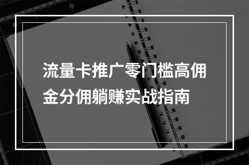 流量卡推广零门槛高佣金分佣躺赚实战指南