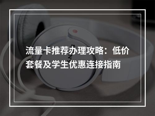 流量卡推荐办理攻略：低价套餐及学生优惠连接指南