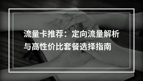流量卡推荐：定向流量解析与高性价比套餐选择指南