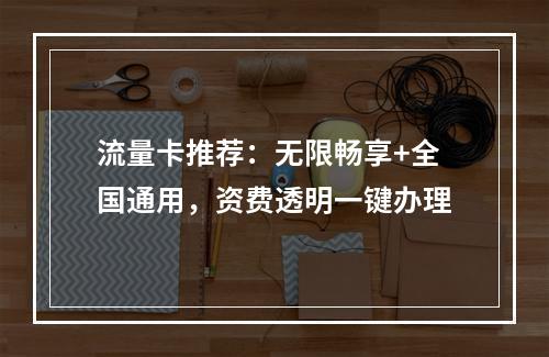 流量卡推荐：无限畅享+全国通用，资费透明一键办理