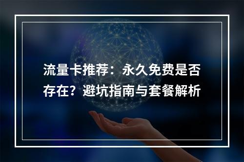 流量卡推荐：永久免费是否存在？避坑指南与套餐解析