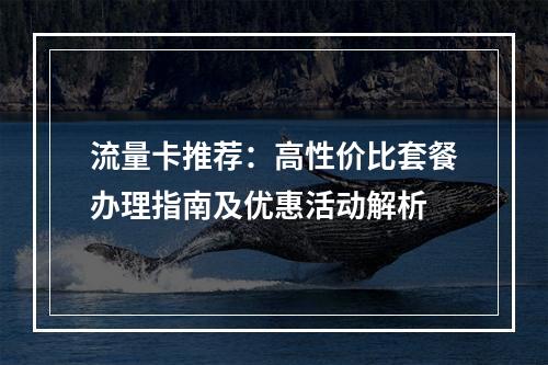 流量卡推荐：高性价比套餐办理指南及优惠活动解析