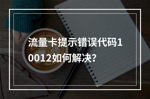 流量卡提示错误代码10012如何解决？