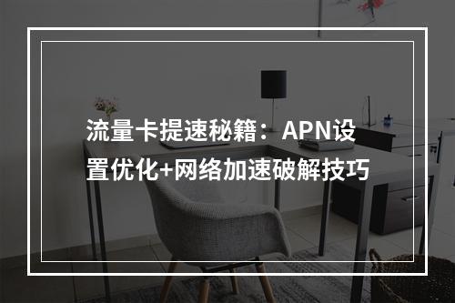 流量卡提速秘籍：APN设置优化+网络加速破解技巧