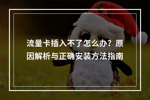 流量卡插入不了怎么办？原因解析与正确安装方法指南