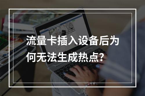 流量卡插入设备后为何无法生成热点？
