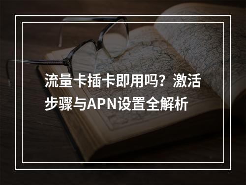 流量卡插卡即用吗？激活步骤与APN设置全解析