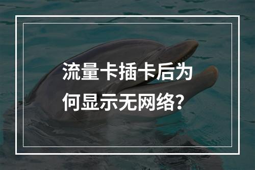 流量卡插卡后为何显示无网络？